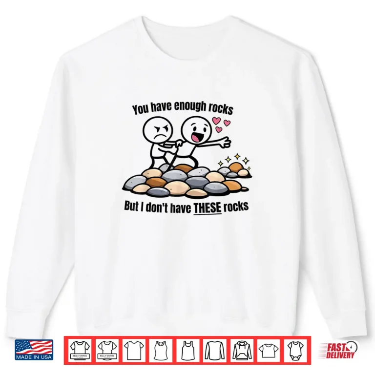 Sweatshirt You Have Enough Rocks But I Dont Have These Rocks Shirt 1