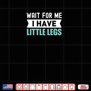 Design Wait For Me I Have Little Legs Shirt 2