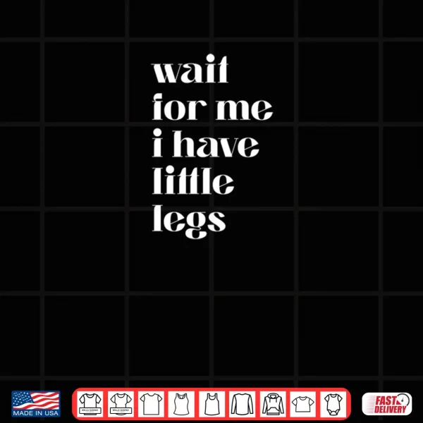 Design Wait For Me I Have Little Legs Cute Saying Shirt