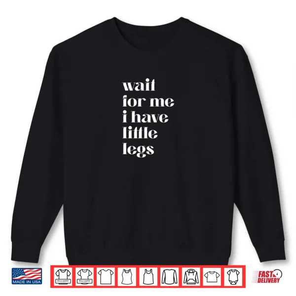 Sweatshirt Wait For Me I Have Little Legs Cute Saying Shirt