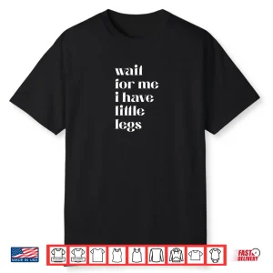 Wait For Me I Have Little Legs Cute Saying Shirt