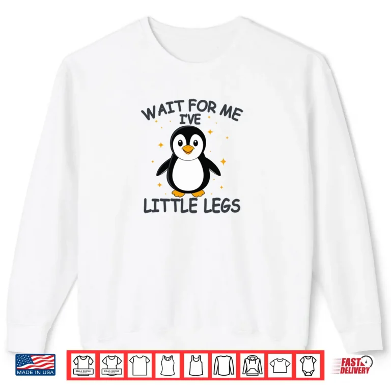 Sweatshirt Wait for Me I Have Little Legs Cute Penguin Shirt