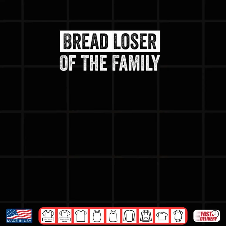 Bread Loser Of The Family Sarcastic Dry Humor Quote Shirt 4 Design Bread Loser Of The Family Sarcastic Dry Humor Quote Shirt