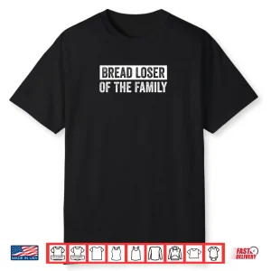 Bread Loser Of The Family Sarcastic Dry Humor Quote Shirt