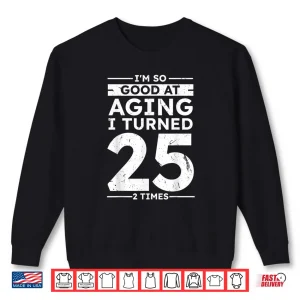 Sweatshirt Good At Aging I Turned 25 2 Times 50th Anniversary Shirt