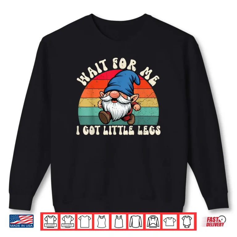 Sweatshirt Gnome Wait for Me I Got Little Legs Humor Funny Running Joke Shirt