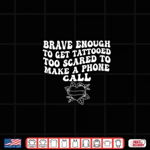 Design Brave Enough to Get A Tattooed Too Scared to Make Phone Call Shirt
