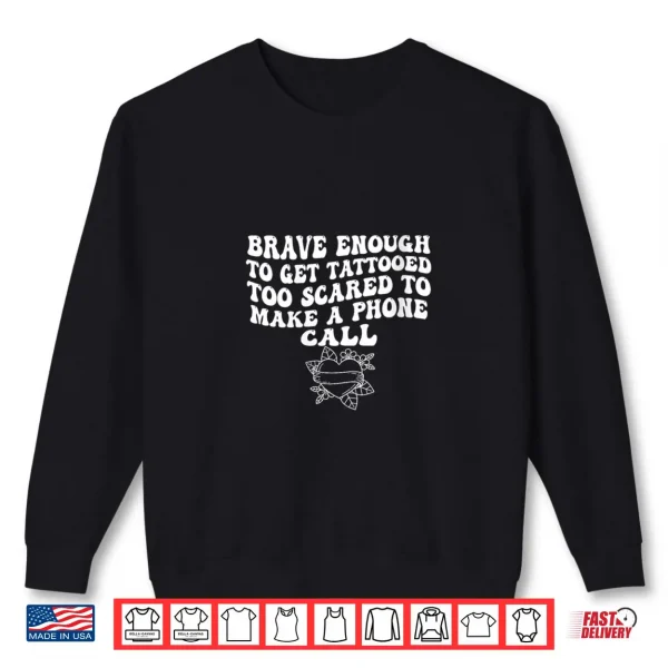 Sweatshirt Brave Enough to Get A Tattooed Too Scared to Make Phone Call Shirt