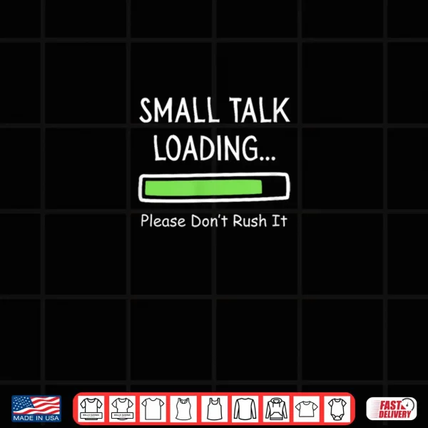 Design Small Talk Loading Please Dont Rush It Funny Anti Social Shirt