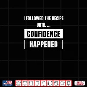 Design I Followed The Recipe Until Confidence Happened A Bad Cook Shirt