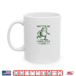 Mug Wait for Me I have Little Legs Shirt