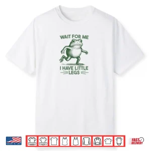 Wait for Me I have Little Legs Shirt