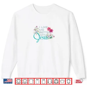 Sweatshirt I Like Me Better with Jesus Shirt