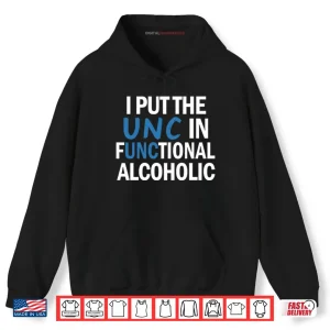 Hoodie I Put The UNC In Functional Alcoholic Shirt