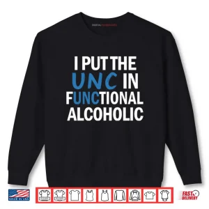 Sweatshirt I Put The UNC In Functional Alcoholic Shirt