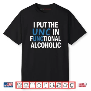 I Put The UNC In Functional Alcoholic Shirt