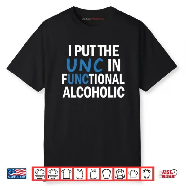I Put The UNC In Functional Alcoholic Shirt