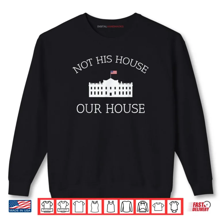 Sweatshirt Not His House Our House Pro Democracy Protest Resist Shirt