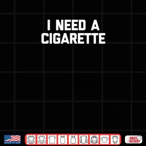 I Need A Cigarette Funny Saying Smoker Cigarettes Smoking Shirt 3 Design I Need A Cigarette Funny Saying Smoker Cigarettes Smoking Shirt