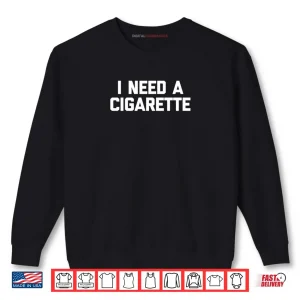 I Need A Cigarette Funny Saying Smoker Cigarettes Smoking Shirt 1 Sweatshirt I Need A Cigarette Funny Saying Smoker Cigarettes Smoking Shirt