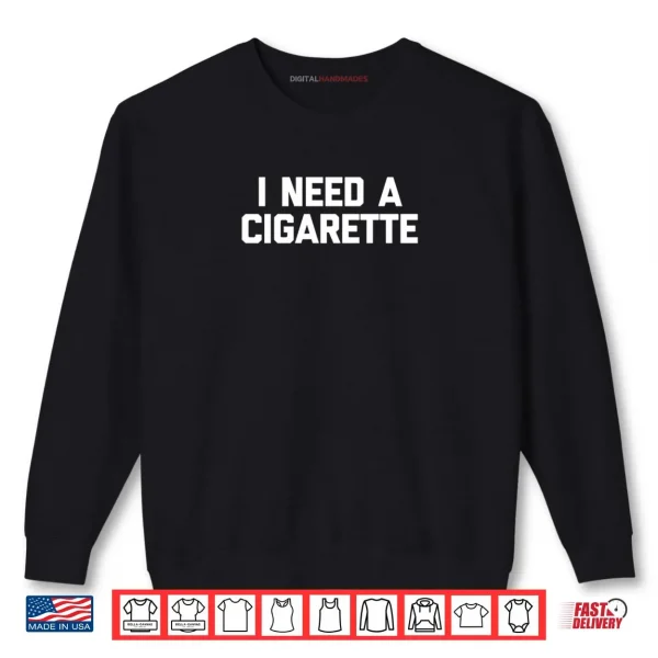 I Need A Cigarette Funny Saying Smoker Cigarettes Smoking Shirt 1 Sweatshirt I Need A Cigarette Funny Saying Smoker Cigarettes Smoking Shirt