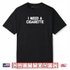 I Need A Cigarette Funny Saying Smoker Cigarettes Smoking Shirt