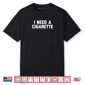 I Need A Cigarette Funny Saying Smoker Cigarettes Smoking Shirt