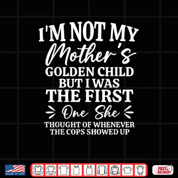 I'm Not My Mother's Golden Child But The First Funny Mom Shirt 3 Design Im Not My Mothers Golden Child But The First Funny Mom Shirt