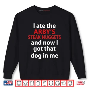 Sweatshirt I Ate The Arbys Steak Nuggets And Now I Got That Dog In Me Shirt