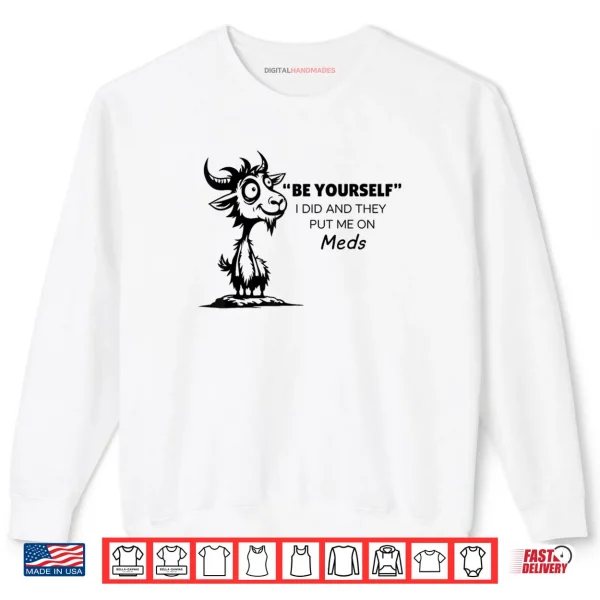 Be Yourself I Did and They Put Me On Meds Shirt 1 Sweatshirt Be Yourself I Did and They Put Me On Meds Shirt