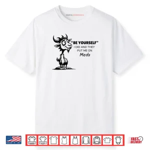 Be Yourself I Did and They Put Me On Meds Shirt