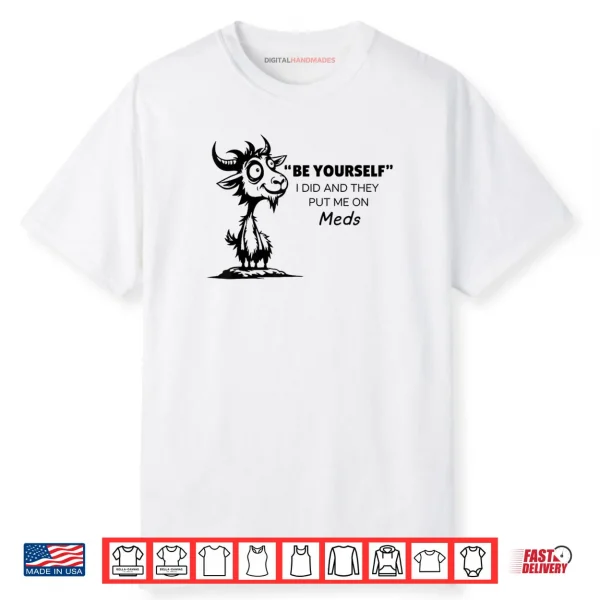 Be Yourself I Did and They Put Me On Meds Shirt