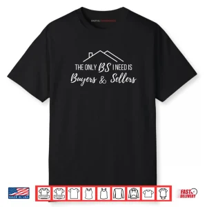 The Only BS I Need is Byers and Seller Funny Realtor Broker Shirt