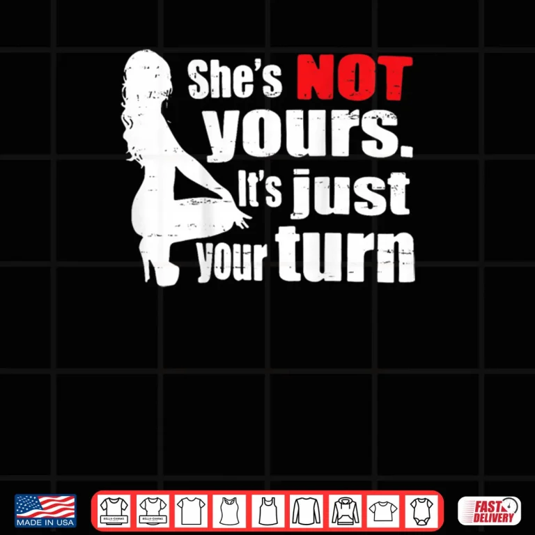 Design She Is Not Yours It Is Just Your Turn Retro Funny Shirt