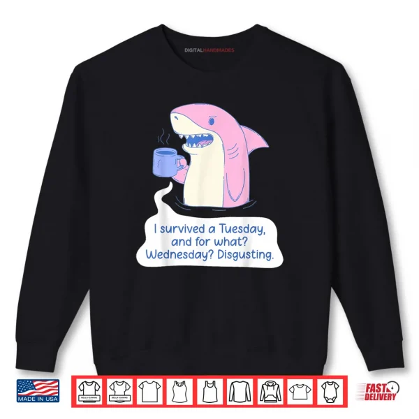 Shark I Survived A Tuesday and for What Wednesday Disgusting Shirt 1 Sweatshirt Shark I Survived A Tuesday and for What Wednesday Disgusting Shirt