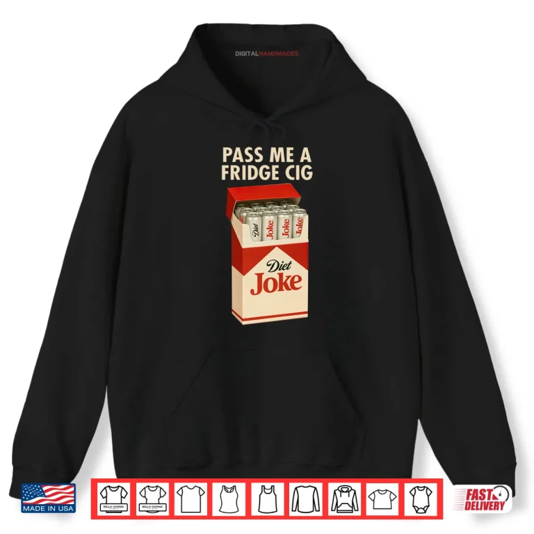 Hoodie Pass Me A Fridge Cig Shirt 1