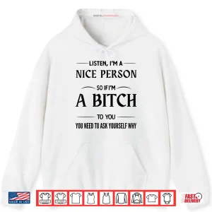 Hoodie Listen Im A Nice Person So If Im A Bitch to You You Need Shirt