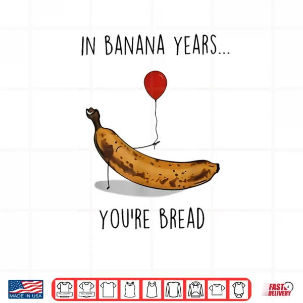 Design In Banana Years Youre Bread Funny Banana Lover Saying Quote Shirt