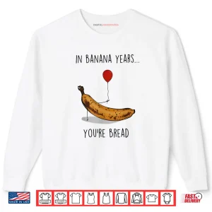 Sweatshirt In Banana Years Youre Bread Funny Banana Lover Saying Quote Shirt