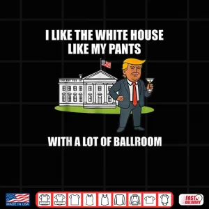 Design I Like The White House Like My Pants with A Lot of Ballroom Shirt 1