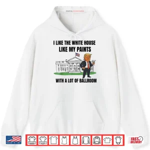 Hoodie I Like The White House Like My Pants with A Lot of Ballroom Fun Shirt