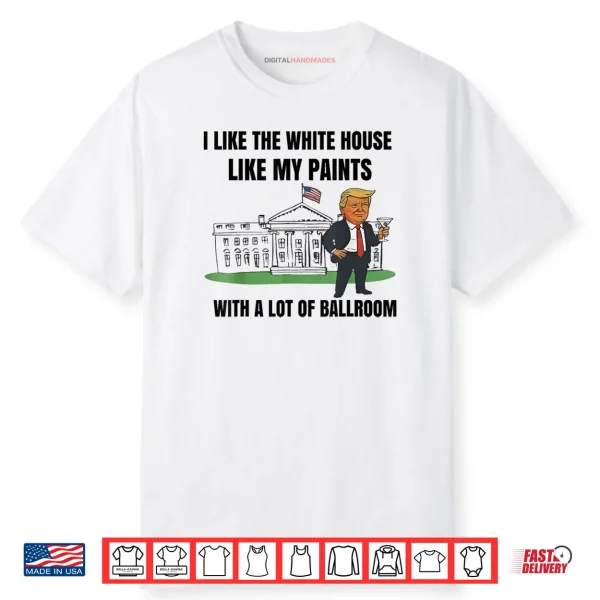 I Like The White House Like My Pants with A Lot of Ballroom Fun Shirt