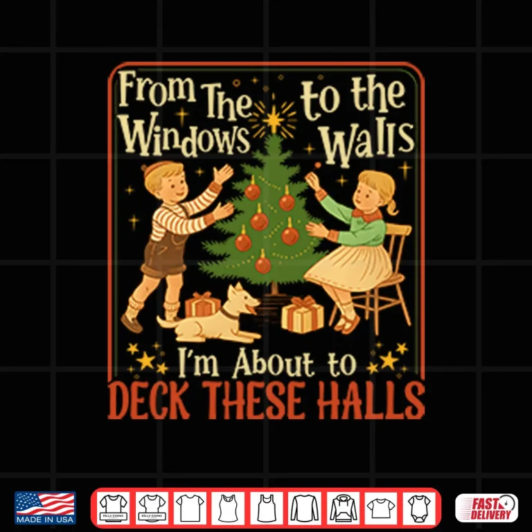 From The Windows To The Walls I’m About To Deck These Halls Shirt 3 Design From The Windows To The Walls Im About To Deck These Halls Shirt