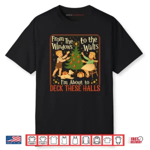 From The Windows To The Walls I’m About To Deck These Halls Shirt