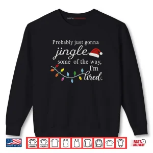 Sweatshirt Probably Just Gonna Jingle Some of The Way Im Tired Shirt