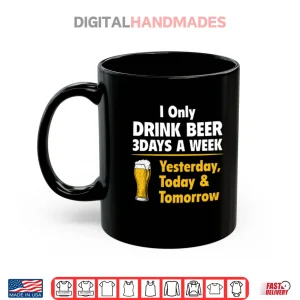 I Only Drink Beer 3 Days A Week Yesterday Today Tomorrow Shirt 2 Mug I Only Drink Beer 3 Days A Week Yesterday Today Tomorrow Shirt