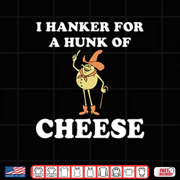 I Hanker For A Hunk Of Cheese Shirt 4 Design I Hanker For A Hunk Of Cheese Shirt