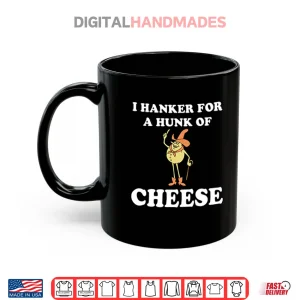 Mug I Hanker For A Hunk Of Cheese Shirt
