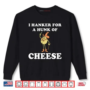 Sweatshirt I Hanker For A Hunk Of Cheese Shirt