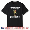 I Hanker For A Hunk Of Cheese Shirt
